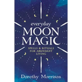 Everyday Moon Magic: Spells & Rituals for Abundant Living