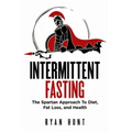 Intermittent Fasting: The Spartan Approach to Diet, Fat Loss, and Health