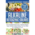 Alkaline Ketogenic Salads: Over 50 Ridiculously Easy, Nutrient-Packed, Super Healthy & Tasty Recipes You Can Make in 15 Minutes or Less