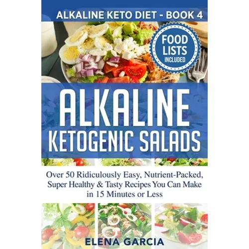 Alkaline Ketogenic Salads: Over 50 Ridiculously Easy, Nutrient-Packed, Super Healthy & Tasty Recipes You Can Make in 15 Minutes or Less