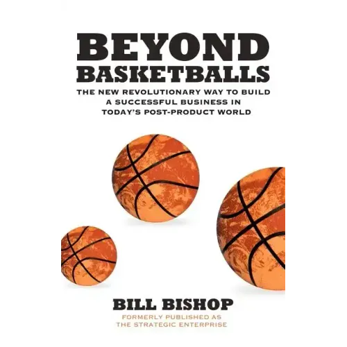 Beyond Basketballs: The New Revolutionary Way to Build a Successful Business in a Post-Product World