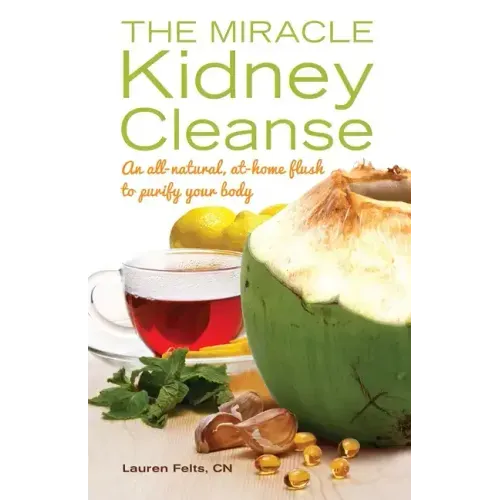 The Miracle Kidney Cleanse: The All-Natural, At-Home Flush to Purify Your Body