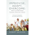 Improvise, Adapt, Overcome: How to Understand Common American Idioms: Life Lessons for Young Adults from Common American Idioms