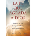 La Fe Que Agrada a Dios: Escucha Su Voz - Cumple Tu Misión - Alcanza Tu Destino