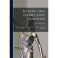 The Municipal Councillors' Handbook [microform]: Being a Summary of the Municipal Law of Ontario, for General Public Use