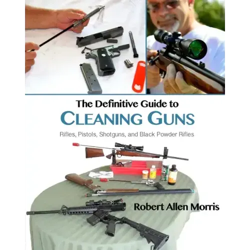 The Definitive Guide to Cleaning Guns: Rifles, Pistols, Shotguns and Black Powder Rifles