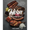 Horn Barbecue: Recipes and Techniques from a Master of the Art of BBQ
