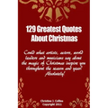 129 Greatest Quotes About Christmas: Could what artists, actors and world leaders say about the magic of Christmas inspire you throughout the season a