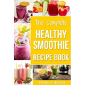 The Complete Healthy Smoothie Recipe Book: Smoothie Cookbook Smoothie Cleanse Smoothie Bible Smoothie Diet Book