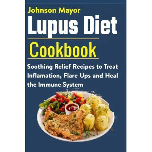 Lupus Diet Cookbook: Soothing Relief Recipe to Treat Inflamation, Flare Ups and Heal the Immune System