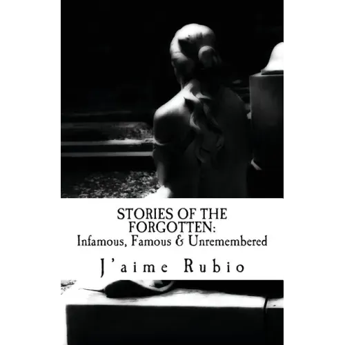 Stories Of The Forgotten: Infamous, Famous & Unremembered