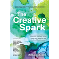 The Creative Spark: How Musicians, Writers, Explorers, and Other Artists Found Their Inner Fire and Followed Their Dreams