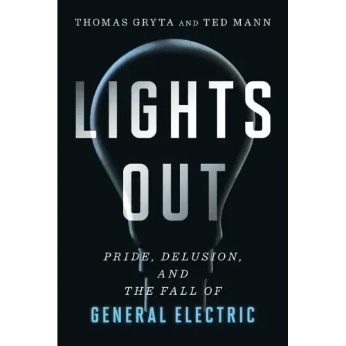 Lights Out: Pride, Delusion, and the Fall of General Electric