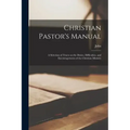 Christian Pastor's Manual: A Selection of Tracts on the Duties, Difficulties, and Encouragements of the Christian Ministry