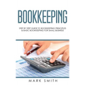 Bookkeeping: Step by Step Guide to Bookkeeping Principles & Basic Bookkeeping for Small Business