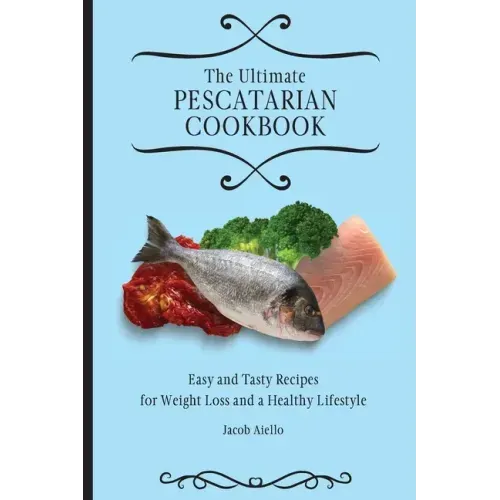 The Ultimate Pescatarian Cookbook: Easy and Tasty Recipes for Weight Loss and a Healthy Lifestyle