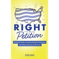 Right to Petition: A Practical Guide to Creating Change in Government with Political Advocacy Tools and Tips