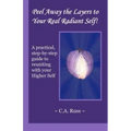 Peel Away the Layers to Your Real Radiant Self!: A practical, step-by-step guide to reuniting with your Higher Self