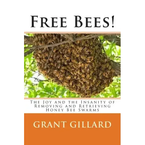 Free Bees!: The Joy and the Insanity of Removing and Retrieving Honey Bee Swarms