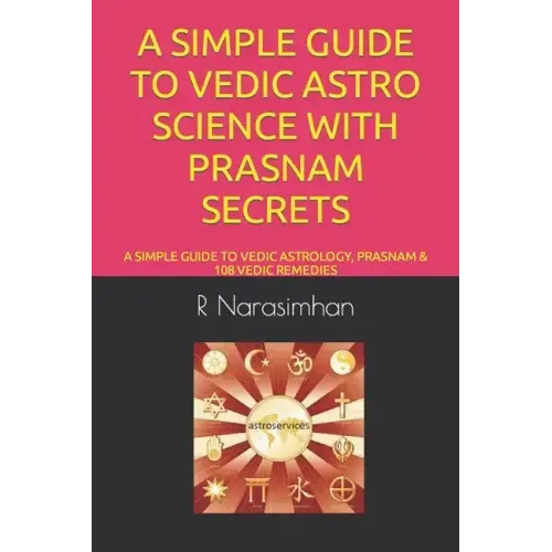 A Simple Guide to Vedic Astro Science with Prasnam Secrets: A Simple Guide to Vedic Astrology, Prasnam & 108 Vedic Remedies