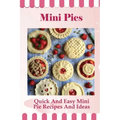 Mini Pies: Quick And Easy Mini Pie Recipes And Ideas: Step By Step Instructions For Mini Pies