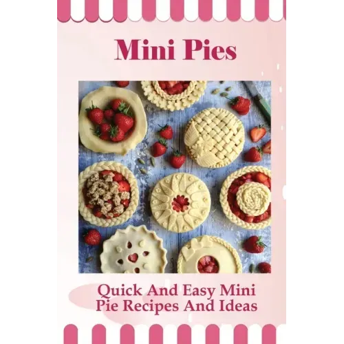 Mini Pies: Quick And Easy Mini Pie Recipes And Ideas: Step By Step Instructions For Mini Pies