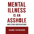 Mental Illness Is an Asshole: And Other Observations