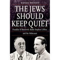 The Jews Should Keep Quiet: Franklin D. Roosevelt, Rabbi Stephen S. Wise, and the Holocaust