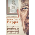 Don't Cry, Pappa: Surviving Persistent Depression and Heartbreaking Tragedies to Find a New Mission in Life