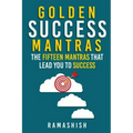 Golden Success Mantras: The Fifteen Mantras That Lead You to Success