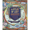 Atlas of Lost Kingdoms: Discover Mythical Lands, Lost Cities and Vanished Islands