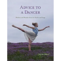 Advice to a Dancer: Wisdom and Wonder from the Studio and Stage