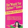 The "Would You Rather?" Game for Couples, Dates, & Parties: Sexy and Naughty Conversation Starters to Explore Fantasies and Kinks, Spice Things Up, an