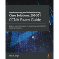 Implementing and Administering Cisco Solutions 200-301 CCNA Exam Guide: Begin a successful career in networking with 200-301 CCNA certification