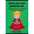 You've got to be Kidneying Me!: A story about a brave boy, who was diagnosed with a rare disease he conquers like a super hero!