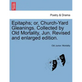 Epitaphs; Or, Church-Yard Gleanings. Collected by Old Mortality, Jun. Revised and Enlarged Edition.