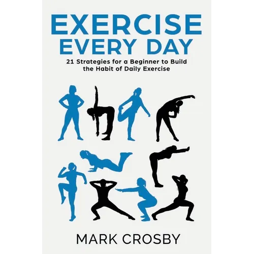 Exercise Every Day: 21 Strategies and Tactics for a Beginner to Build the Habit of Daily Exercise