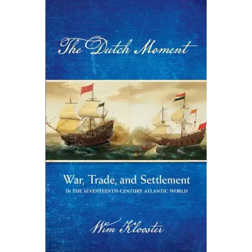 Dutch Moment: War, Trade, and Settlement in the Seventeenth-Century Atlantic World