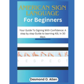 American Sign Language for Beginners: Your Guide To Signing With Confidence: A step by step Guide to learning ASL in 30 days.