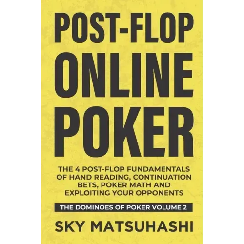 Post-flop Online Poker: The 4 Post-flop Fundamentals of Hand Reading, Continuation Bets, Poker Math and Exploiting Your Opponents