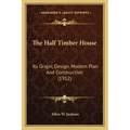 The Half Timber House: Its Origin, Design, Modern Plan and Construction (1912)
