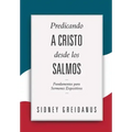 Predicando a Cristo desde los Salmos: Fundamentos para Sermones Expositivos