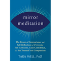 Mirror Meditation: The Power of Neuroscience and Self-Reflection to Overcome Self-Criticism, Gain Confidence, and See Yourself with Compassion