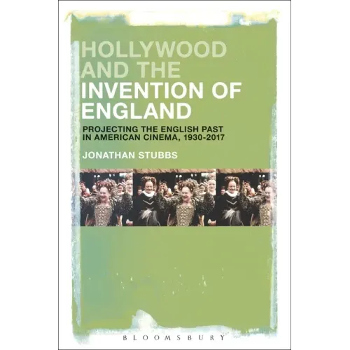 Hollywood and the Invention of England: Projecting the English Past in American Cinema, 1930-2017