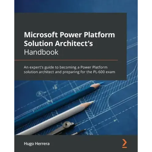 Microsoft Power Platform Solution Architect's Handbook: An expert's guide to becoming a Power Platform solution architect and preparing for the PL-600