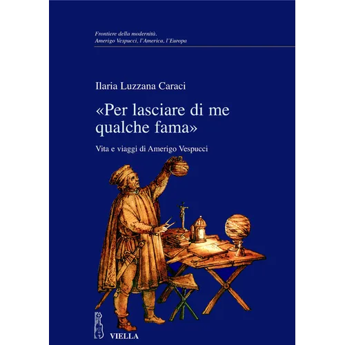 Per Lasciare Di Me Qualche Fama: Vita E Viaggi Di Amerigo Vespucci