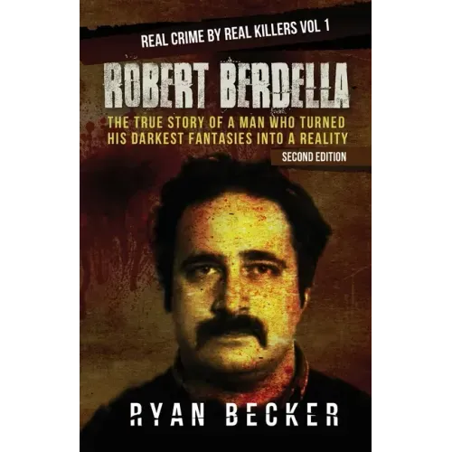 Robert Berdella: The True Story of a Man Who Turned His Darkest Fantasies Into a Reality