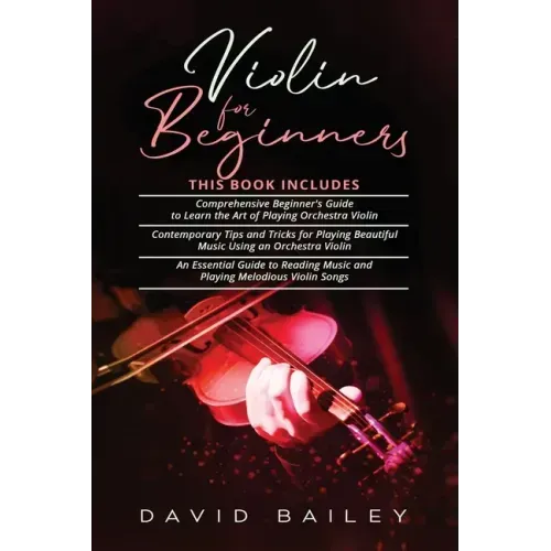 Violin for Beginners: 3 in 1- Beginner's Guide+ Contemporary Tips and Tricks+ An Essential Guide to Reading Music and Playing Melodious Violin Songs