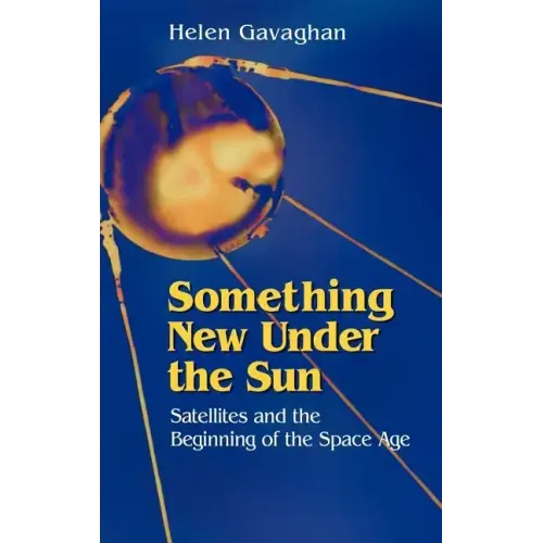 Something New Under the Sun: Satellites and the Beginning of the Space Age