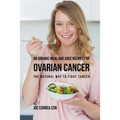 88 Organic Meal and Juice Recipes for Ovarian Cancer: The Natural Way to Fight Cancer